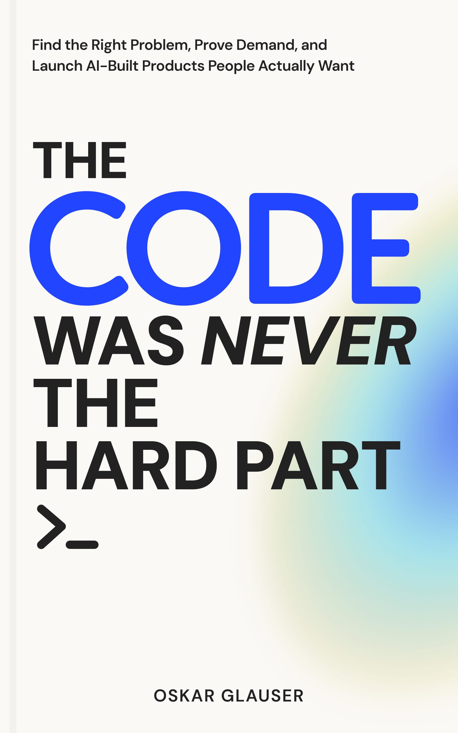 Book cover: The Code Was Never the Hard Part. Find the Right Problem, Prove Demand, and Launch AI-Built Products People Actually Want